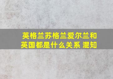 英格兰苏格兰爱尔兰和英国都是什么关系 混知